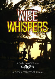 Title: Wise Whispers: A Collection Of Poems, Author: Adeola Temitope Aina