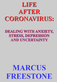 Title: Life after Coronavirus: Dealing with Anxiety, Stress, Depression and Uncertainty, Author: Marcus Freestone