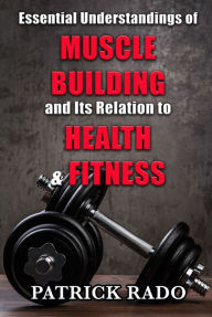 Title: Essential Understandings of Muscle Building and its Relation to Health and Fitness, Author: Patrick Rado