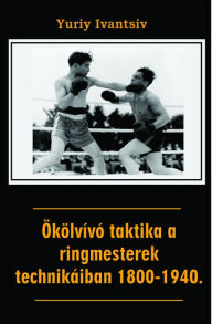 Title: Ökölvívó taktika a ringmesterek technikáiban 1800-1940., Author: Yuriy Ivantsiv