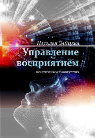 Title: Upravlenie vospriatiem: prakticeskoe rukovodstvo, Author: Dzmitry Zaitsau