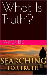 Title: What Is Truth?, Author: Pastor Ric
