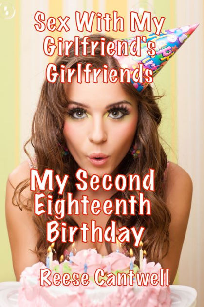 My Second Eighteenth Birthday Sex With My Girlfriends Girlfriends By Reese Cantwell Ebook