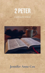 Title: 2 Peter: A Sermon Series, Author: Jennifer Anne Cox