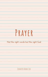 Title: Prayer: Not the Right Words but the Right God, Author: Jennifer Anne Cox