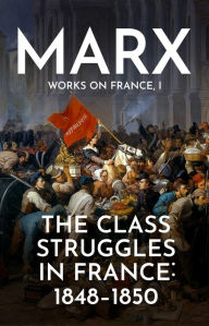 Title: The Class Struggles in France: 1848-1850, Author: Karl Marx