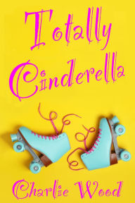 Title: Totally Cinderella: A 1980's Fairy Tale, Author: Charlie Wood