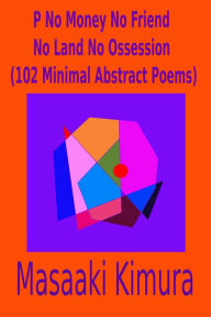 Title: P No Money No Friend No Land No Ossession (102 Minimal Abstract Poems), Author: Masaaki Kimura
