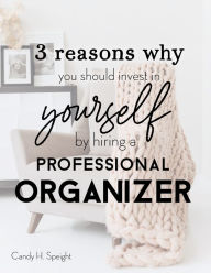 Title: 3 Reasons Why You Should Invest in Yourself by Hiring a Professional Organizer, Author: Candy Speight