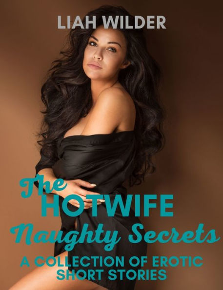 The Hotwife Naughty Secrets A Collection Of Erotic Short Stories By Liah Wilder EBook
