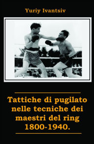 Title: Tattiche di pugilato nelle tecniche dei maestri del ring 1800-1940., Author: Yuriy Ivantsiv