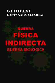 Title: Guerra Física Indirecta: Guerra Biológica, Author: Guiovani Gastañaga Alvarez