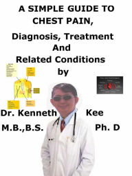 Title: A Simple Guide to Chest Pain, Diagnosis, Treatment and Related Conditions, Author: Kenneth Kee