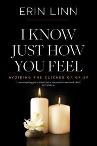 Title: I Know Just How You Feel: Avoiding the Cliches of Grief (Bereavement and Children), Author: Erin Linn