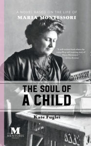Title: The Soul of a Child: A Novel Based on the Life of Maria Montessori, Author: Kate Fuglei