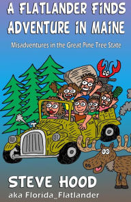 Title: A Flatlander Finds Adventure in Maine: Mis-Adventures in the Great Pine Tree State, Author: Steve Hood