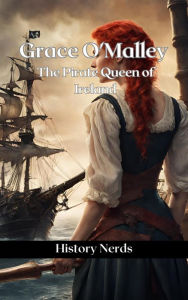 Title: Grace O'Malley: The Pirate Queen of Ireland (Pirate Chronicles), Author: History Nerds