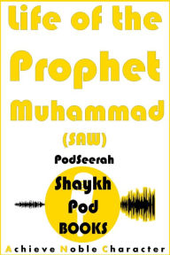 Title: Life of the Prophet Muhammad (SAW), Author: ShaykhPod Books