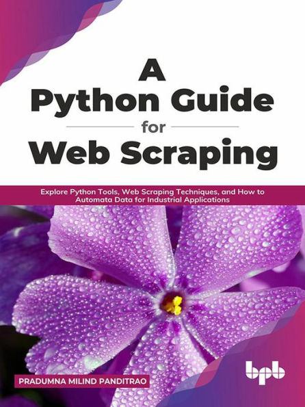 A Python Guide for Web Scraping: Explore Python Tools, Web Scraping Techniques, and How to Automata Data for Industrial Applications (English Edition)