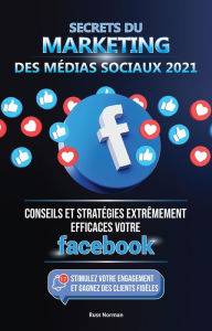 Title: Secrets du Marketing des Médias Sociaux 2021: Conseils et Stratégies Extrêmement Efficaces votre Facebook (Stimulez votre Engagement et Gagnez des Clients Fidèles), Author: Russ Norman
