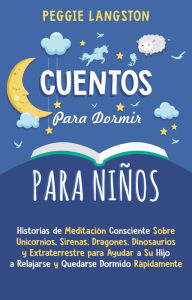 Title: Cuentos para Dormir para Niños: Historias de Meditación Consciente Sobre Unicornios, Sirenas, Dragones, Dinosaurios y Extraterrestre para Ayudar a Su Hijo a Relajarse y Quedarse Dormido Rápidamente, Author: Peggie Langston