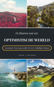 Title: De Kleuren Van Een Optimistische Wereld: Gewoonten Van Succesvolle En Zeer Gelukkige Mensen, Author: Logan J. Davisson