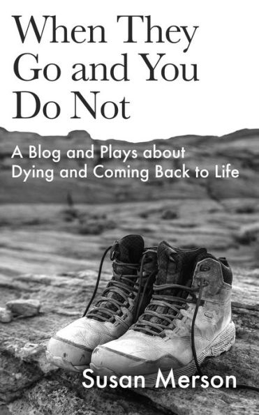 When They Go and You Do Not: A Blog and Plays about Dying and Coming Back to Life