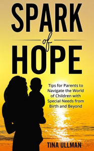 Title: Spark of Hope: Tips for Parents to Navigate the World of Children with Special Needs from Birth and Beyond, Author: Tina Ullman