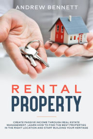 Title: Rental Properties: Create Passive Income through Real Estate Management. Learn How to Find the Best Properties in the Right Location and Start Building Your Heritage, Author: Andrew Bennett