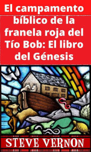 Title: El campamento bíblico de la franela roja del Tío Bob: El libro del Génesis, Author: Steve Vernon