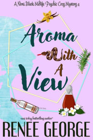 Title: Aroma With A View (A Nora Black Midlife Psychic Mystery, #4), Author: Renee George