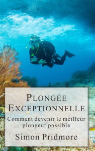 Title: Plongée Exceptionnelle - Comment devenir le meilleur plongeur possible (La Série Plongée, #3), Author: Simon Pridmore