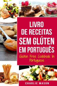 Title: Livro de Receitas Sem Glúten Em português/ Gluten Free Cookbook In Portuguese, Author: Charlie Mason