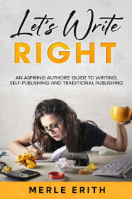 Title: Let's Write Right: An Aspiring Authors' Guide to Writing, Self-Publishing and Traditional Publishing., Author: Merle Erith