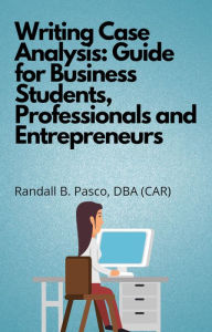 Title: Writing Case Analysis: Guide for Business Students, Professionals and Entrepreneurs, Author: Randall B. Pasco