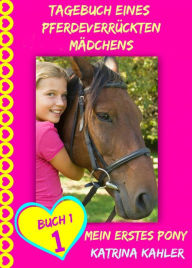 Title: Tagebuch eines pferdeverrückten Mädchens - Mein erstes Pony - Buch 1, Author: Katrina Kahler