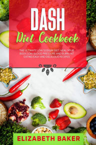 Title: Dash Diet Cookbook: The Ultimate Low Sodium Diet. Heal Your Body, Low Blood Pressure and Burn Fat Eating Easy and Delicious Recipes., Author: Elizabeth Baker