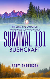 Title: Survival 101: Bushcraft The Essential Guide for Wilderness Survival 2020, Author: Rory Anderson