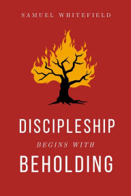 Title: Discipleship Begins with Beholding, Author: Samuel Whitefield