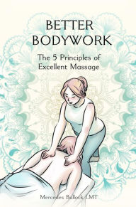 Title: Better Bodywork: The 5 Principles of Excellent Massage, Author: MERCEDES BULLOCK