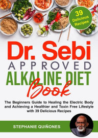 Title: Dr. Sebi Approved Alkaline Diet Book: The Beginners Guide to Healing the Electric Body and Achieving a Healthier and Toxin Free Lifestyle with 39 Delicious Recipes, Author: Stephanie Quiñones