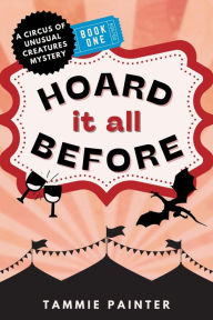 Title: Hoard It All Before: A Circus of Unusual Creatures Mystery (The Circus of Unusual Creatures, #1), Author: Tammie Painter