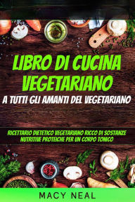 Title: libro di cucina vegetariano: a tutti gli amanti del vegetariano, Author: Macy Neal