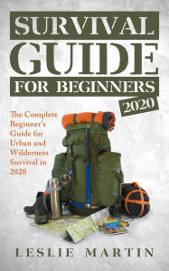 Title: Survival Guide for Beginners 2020: The Complete Guide For Urban And Wilderness Survival In 2020, Author: Leslie Martin