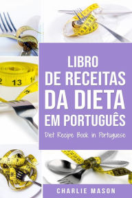 Title: Livro De Receitas Da Dieta Em Português/ Diet Recipe Book in Portuguese, Author: Charlie Mason