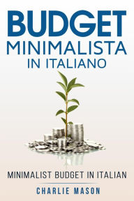 Title: Budget Minimalista In italiano/ Minimalist Budget In Italian: Strategie Semplici su Come Risparmiare di Più e Diventare Finanziariamente Sicuri (Italian Edition), Author: Charlie Mason
