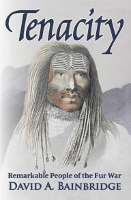 Title: Tenacity: Remarkable People of the Fur War, Author: David Bainbridge