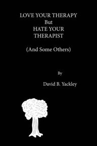Title: Love Your Therapy But Hate Your Therapist (And Some Others), Author: David Yackley