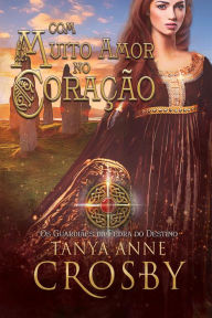 Title: Com Muito Amor no Coração (Os Guardiães da Pedra do Destino, #1), Author: Tanya Anne Crosby