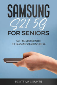 Title: Samsung Galaxy S21 5G For Seniors: Getting Started With the Samsung S21 and S21 Ultra, Author: Scott La Counte